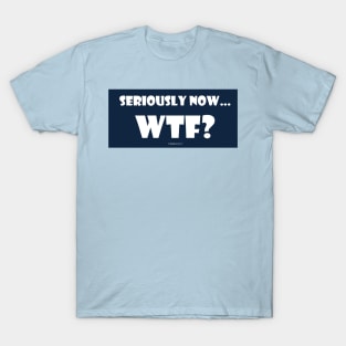 Seriously WTF? T-Shirt